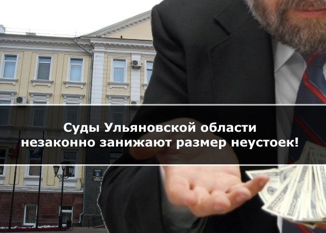 Суды Ульяновской области незаконно занижают размер неустоек!