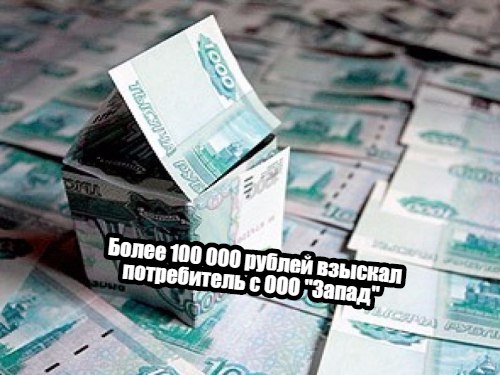 Более 100 000 рублей взыскал потребитель с ООО "Запад"