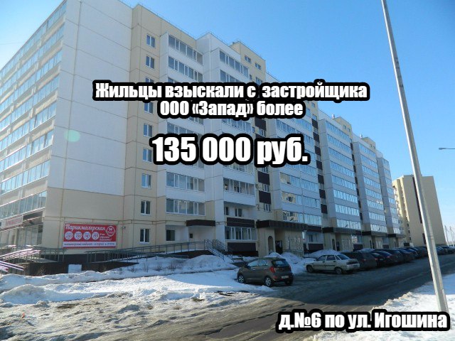Жильцы, проживающие в д.№6 по ул. Игошина взыскали с застройщика ООО Запад более 135 000 руб. 