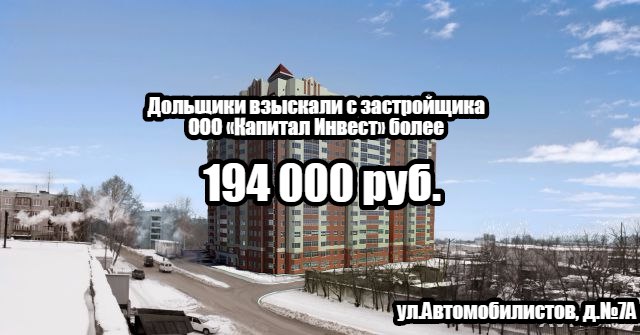 Дольщики с ул.Автомобилистов, д.№7А взыскали с застройщика ООО Капитал Инвест более 194 000 руб. 